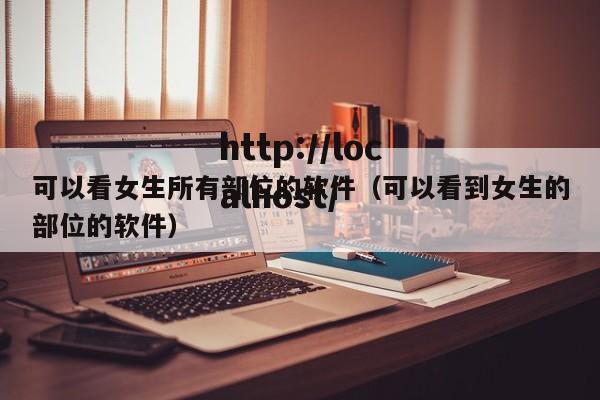 可以看女生所有部位的软件(可以看到女生的部位的软件)