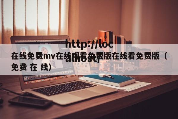 在线免费mv在线观看免费版在线看免费版(免费 在 线)