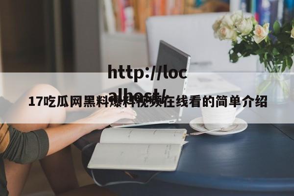 17吃瓜网黑料爆料视频在线看的简单介绍