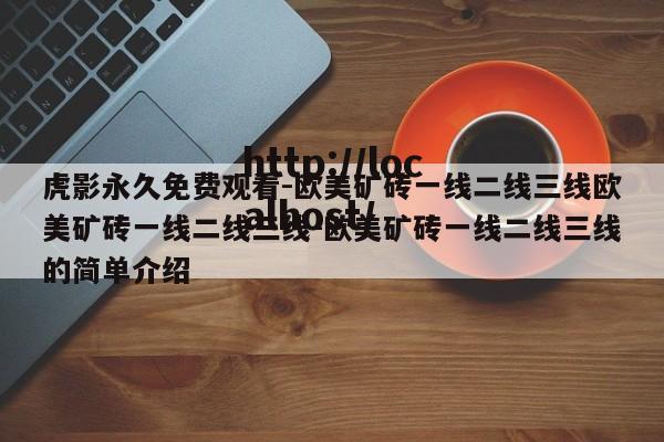 虎影永久免费观看-欧美矿砖一线二线三线欧美矿砖一线二线三线-欧美矿砖一线二线三线的简单介绍